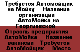 Требуется Автомойщик на Мойку  › Название организации ­ АвтоМойка на Георгиевской  › Отрасль предприятия ­ АвтоМойка  › Название вакансии ­ Требуется АвтоМойщик  › Место работы ­ Город Пятигорск. у.Георгиевская 281 - Ставропольский край Работа » Вакансии   